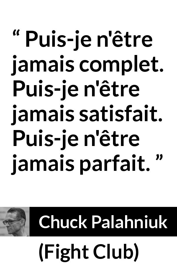 Citation de Chuck Palahniuk sur la perfection tirée de Fight Club - Puis-je n'être jamais complet. Puis-je n'être jamais satisfait. Puis-je n'être jamais parfait.