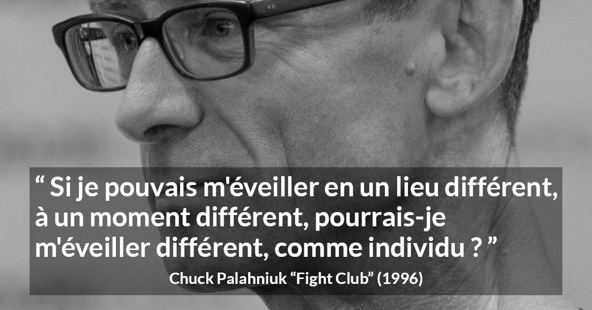 Citation de Chuck Palahniuk sur la personnalité tirée de Fight Club - Si je pouvais m'éveiller en un lieu différent, à un moment différent, pourrais-je m'éveiller différent, comme individu ?