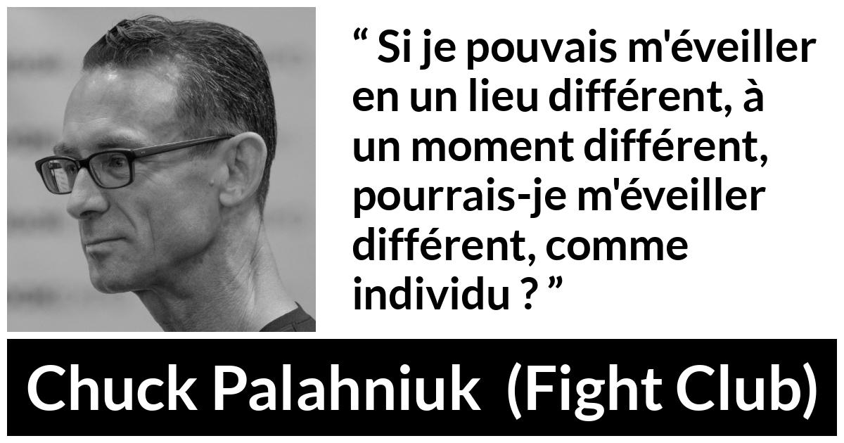 Citation de Chuck Palahniuk sur la personnalité tirée de Fight Club - Si je pouvais m'éveiller en un lieu différent, à un moment différent, pourrais-je m'éveiller différent, comme individu ?