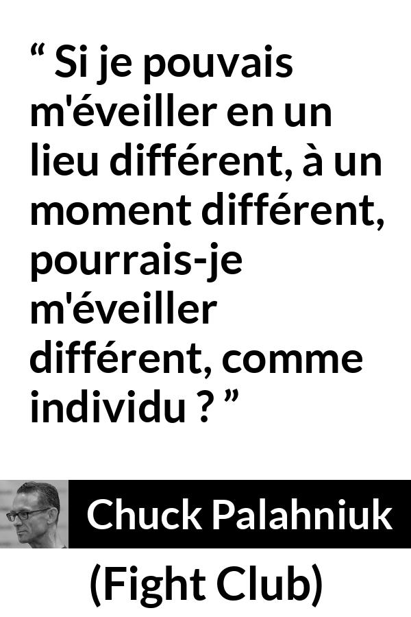 Citation de Chuck Palahniuk sur la personnalité tirée de Fight Club - Si je pouvais m'éveiller en un lieu différent, à un moment différent, pourrais-je m'éveiller différent, comme individu ?