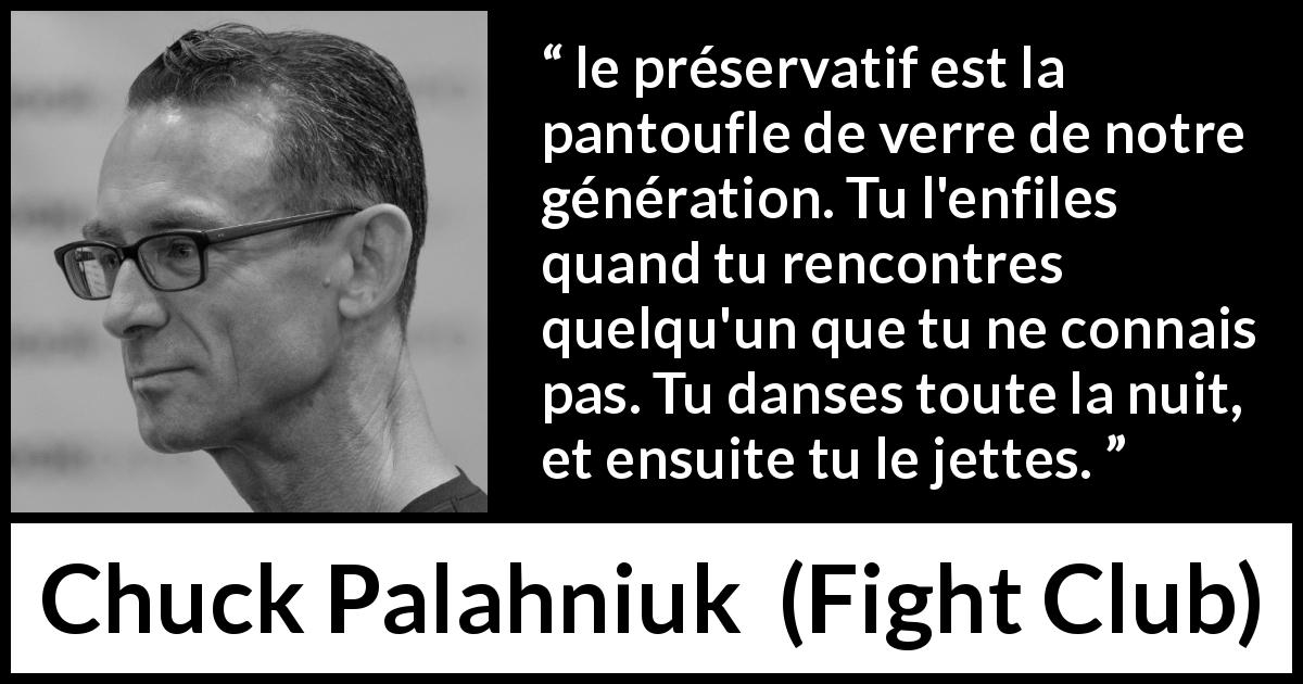 Citation de Chuck Palahniuk sur la rencontre tirée de Fight Club - le préservatif est la pantoufle de verre de notre génération. Tu l'enfiles quand tu rencontres quelqu'un que tu ne connais pas. Tu danses toute la nuit, et ensuite tu le jettes.