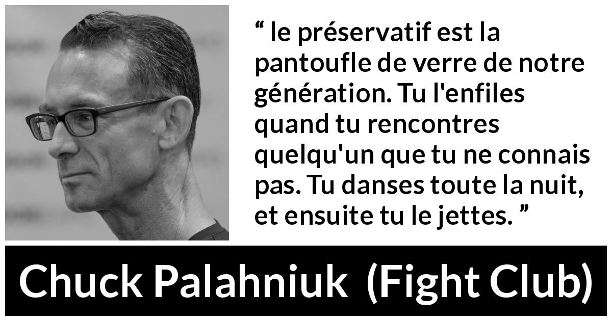 Citation de Chuck Palahniuk sur la rencontre tirée de Fight Club - le préservatif est la pantoufle de verre de notre génération. Tu l'enfiles quand tu rencontres quelqu'un que tu ne connais pas. Tu danses toute la nuit, et ensuite tu le jettes.