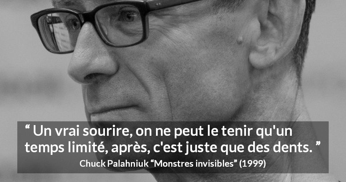 Citation de Chuck Palahniuk sur le sourire tirée de Monstres invisibles - Un vrai sourire, on ne peut le tenir qu'un temps limité, après, c'est juste que des dents.