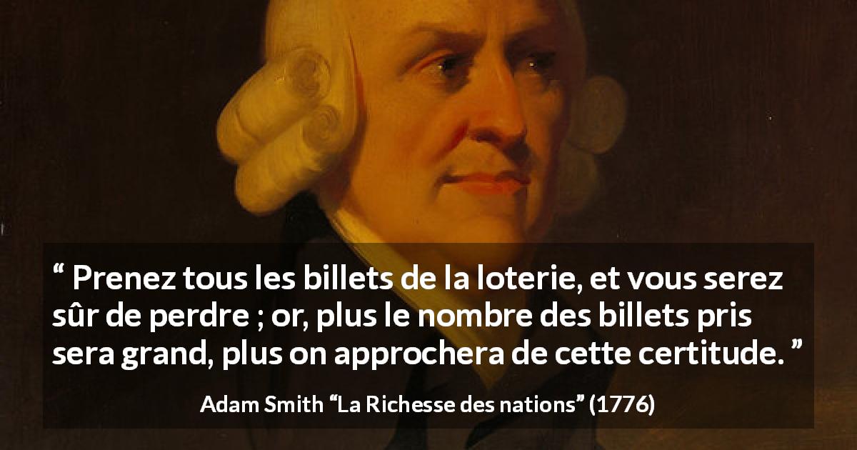Citation d'Adam Smith sur la chance tirée de La Richesse des nations - Prenez tous les billets de la loterie, et vous serez sûr de perdre ; or, plus le nombre des billets pris sera grand, plus on approchera de cette certitude.