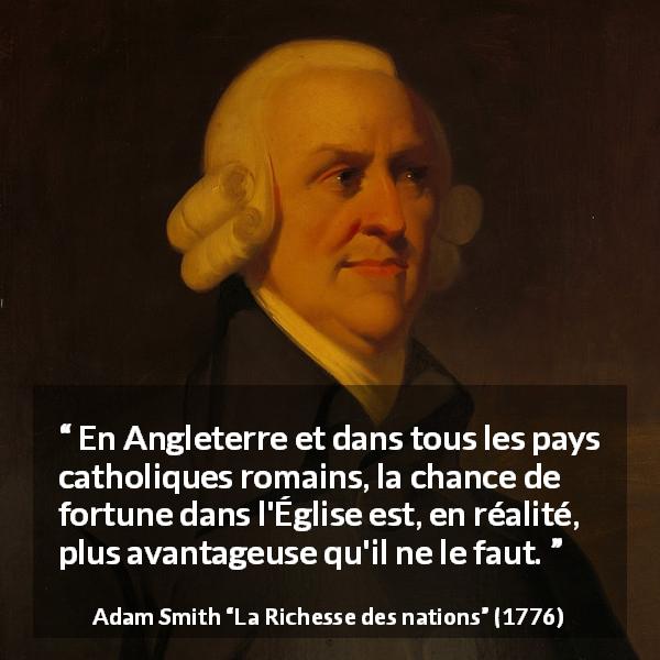 Citation d'Adam Smith sur la fortune tirée de La Richesse des nations - En Angleterre et dans tous les pays catholiques ro­mains, la chance de fortune dans l'Église est, en réalité, plus avantageuse qu'il ne le faut.