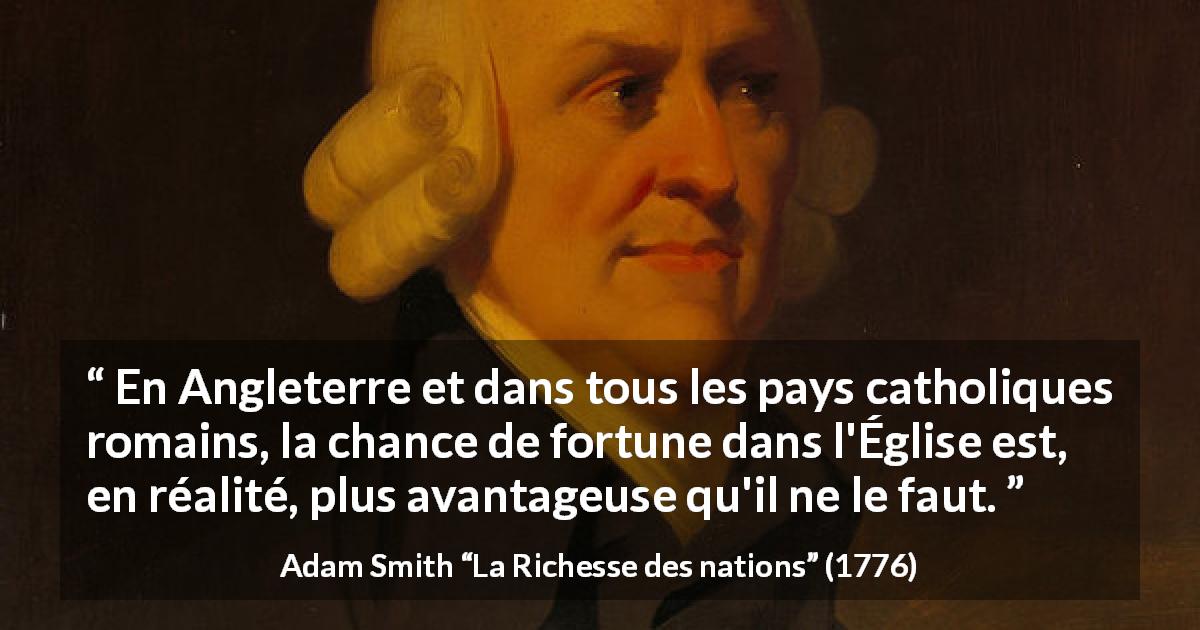 Citation d'Adam Smith sur la fortune tirée de La Richesse des nations - En Angleterre et dans tous les pays catholiques ro­mains, la chance de fortune dans l'Église est, en réalité, plus avantageuse qu'il ne le faut.