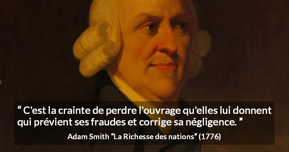 Citation d'Adam Smith sur la peur tirée de La Richesse des nations - C'est la crainte de perdre l'ouvrage qu'elles lui donnent qui prévient ses fraudes et corrige sa négligence.