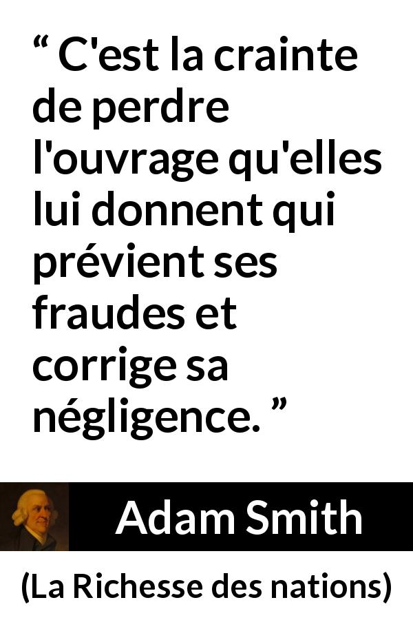 Citation d'Adam Smith sur la peur tirée de La Richesse des nations - C'est la crainte de perdre l'ouvrage qu'elles lui donnent qui prévient ses fraudes et corrige sa négligence.