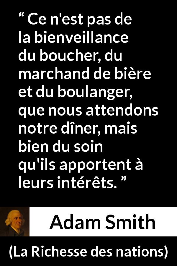 Citation d'Adam Smith sur les business tirée de La Richesse des nations - Ce n'est pas de la bienveillance du boucher, du marchand de bière et du boulanger, que nous attendons notre dîner, mais bien du soin qu'ils apportent à leurs intérêts.