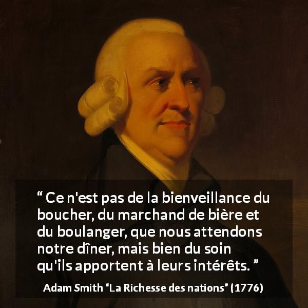 Citation d'Adam Smith sur les business tirée de La Richesse des nations - Ce n'est pas de la bienveillance du boucher, du marchand de bière et du boulanger, que nous attendons notre dîner, mais bien du soin qu'ils apportent à leurs intérêts.