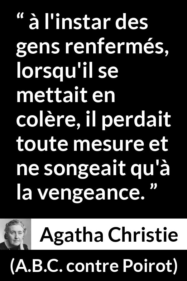 Citation d'Agatha Christie sur la colère tirée d'A.B.C. contre Poirot - à l'instar des gens renfermés, lorsqu'il se mettait en colère, il perdait toute mesure et ne songeait qu'à la vengeance.