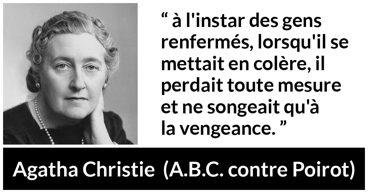 Citation d'Agatha Christie sur la colère tirée d'A.B.C. contre Poirot - à l'instar des gens renfermés, lorsqu'il se mettait en colère, il perdait toute mesure et ne songeait qu'à la vengeance.