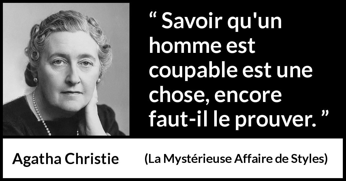 Citation d'Agatha Christie sur la culpabilité tirée de La Mystérieuse Affaire de Styles - Savoir qu'un homme est coupable est une chose, encore faut-il le prouver.