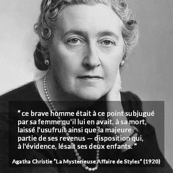 Citation d'Agatha Christie sur les enfants tirée de La Mystérieuse Affaire de Styles - ce brave homme était à ce point subjugué par sa femme qu'il lui en avait, à sa mort, laissé l'usufruit ainsi que la majeure partie de ses revenus — disposition qui, à l'évidence, lésait ses deux enfants.