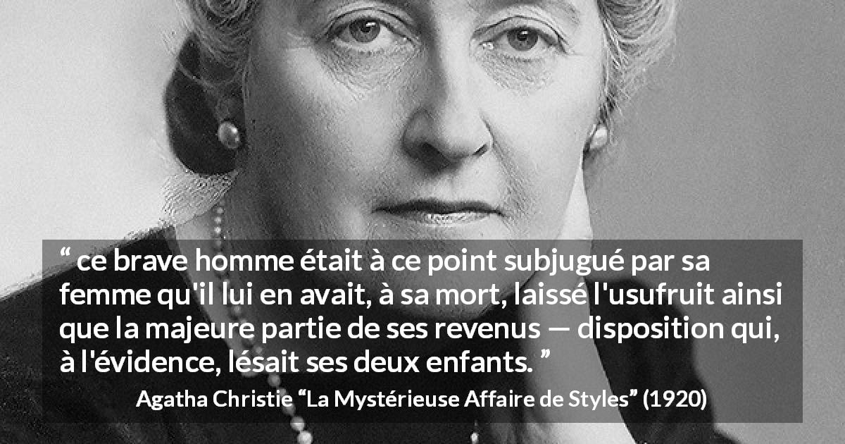 Citation d'Agatha Christie sur les enfants tirée de La Mystérieuse Affaire de Styles - ce brave homme était à ce point subjugué par sa femme qu'il lui en avait, à sa mort, laissé l'usufruit ainsi que la majeure partie de ses revenus — disposition qui, à l'évidence, lésait ses deux enfants.