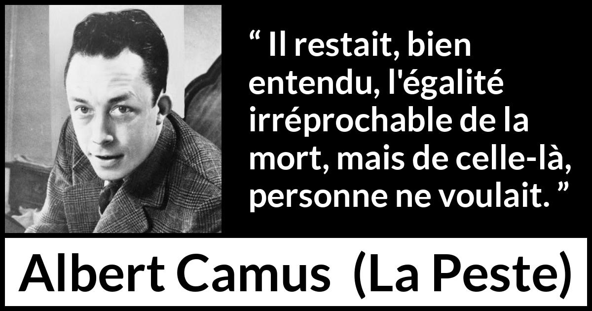 Citation d'Albert Camus sur l'égalité tirée de La Peste - Il restait, bien entendu, l'égalité irréprochable de la mort, mais de celle-là, personne ne voulait.