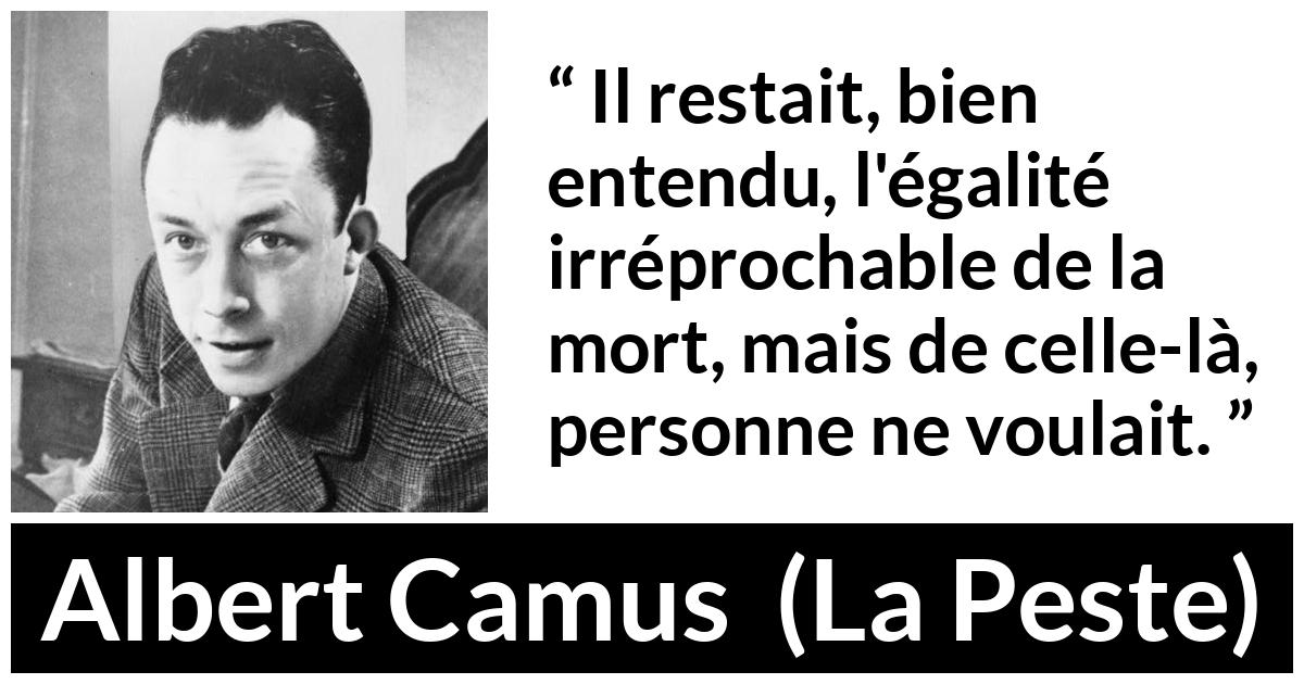 Citation d'Albert Camus sur l'égalité tirée de La Peste - Il restait, bien entendu, l'égalité irréprochable de la mort, mais de celle-là, personne ne voulait.