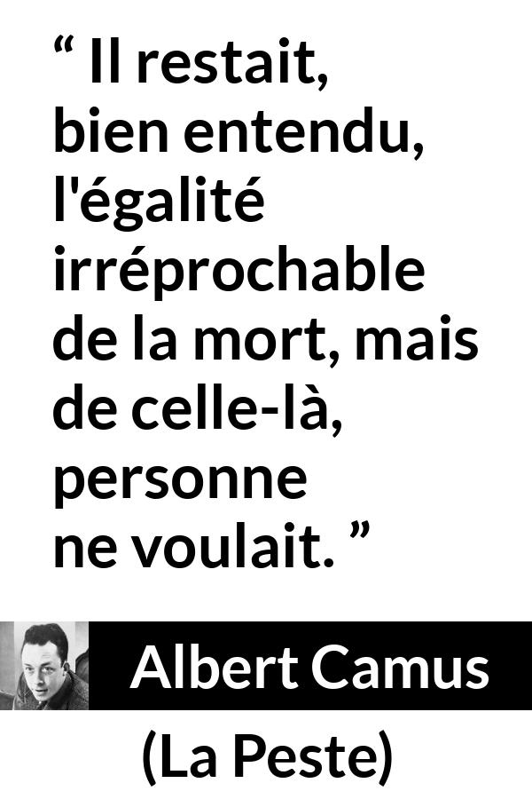 Citation d'Albert Camus sur l'égalité tirée de La Peste - Il restait, bien entendu, l'égalité irréprochable de la mort, mais de celle-là, personne ne voulait.