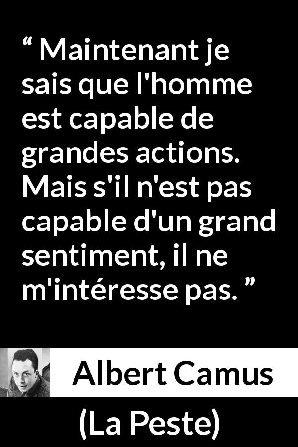 Citation d'Albert Camus sur l'action tirée de La Peste - Maintenant je sais que l'homme est capable de grandes actions. Mais s'il n'est pas capable d'un grand sentiment, il ne m'intéresse pas.