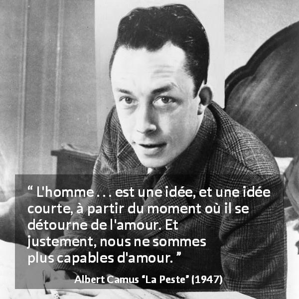 Citation d'Albert Camus sur l'amour tirée de La Peste - L'homme . . . est une idée, et une idée courte, à partir du moment où il se détourne de l'amour. Et justement, nous ne sommes plus capables d'amour.