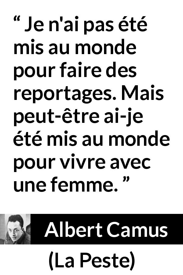 Citation d'Albert Camus sur l'amour tirée de La Peste - Je n'ai pas été mis au monde pour faire des reportages. Mais peut-être ai-je été mis au monde pour vivre avec une femme.