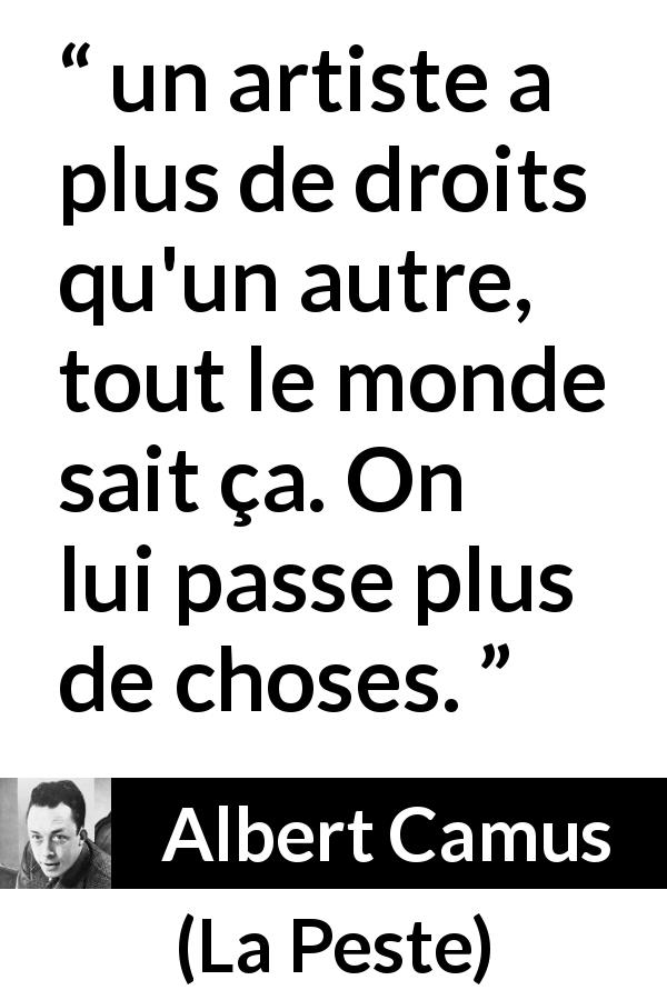 Citation d'Albert Camus sur l'art tirée de La Peste - un artiste a plus de droits qu'un autre, tout le monde sait ça. On lui passe plus de choses.