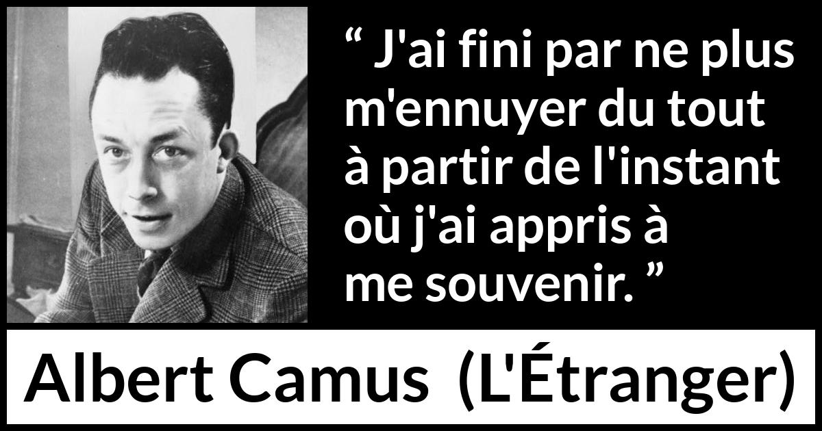 Citation d'Albert Camus sur l'ennui tirée de L'Étranger - J'ai fini par ne plus m'ennuyer du tout à partir de l'instant où j'ai appris à me souvenir.