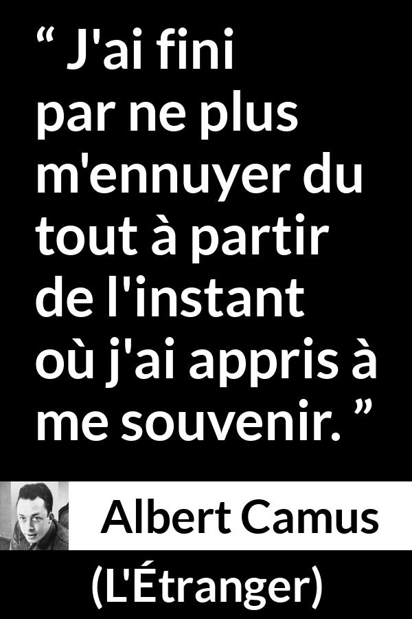 Citation d'Albert Camus sur l'ennui tirée de L'Étranger - J'ai fini par ne plus m'ennuyer du tout à partir de l'instant où j'ai appris à me souvenir.