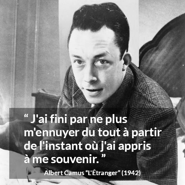Citation d'Albert Camus sur l'ennui tirée de L'Étranger - J'ai fini par ne plus m'ennuyer du tout à partir de l'instant où j'ai appris à me souvenir.
