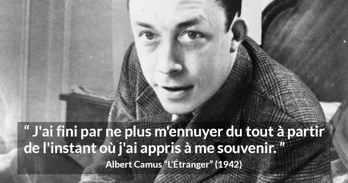 Citation d'Albert Camus sur l'ennui tirée de L'Étranger - J'ai fini par ne plus m'ennuyer du tout à partir de l'instant où j'ai appris à me souvenir.