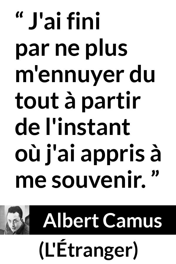 Citation d'Albert Camus sur l'ennui tirée de L'Étranger - J'ai fini par ne plus m'ennuyer du tout à partir de l'instant où j'ai appris à me souvenir.