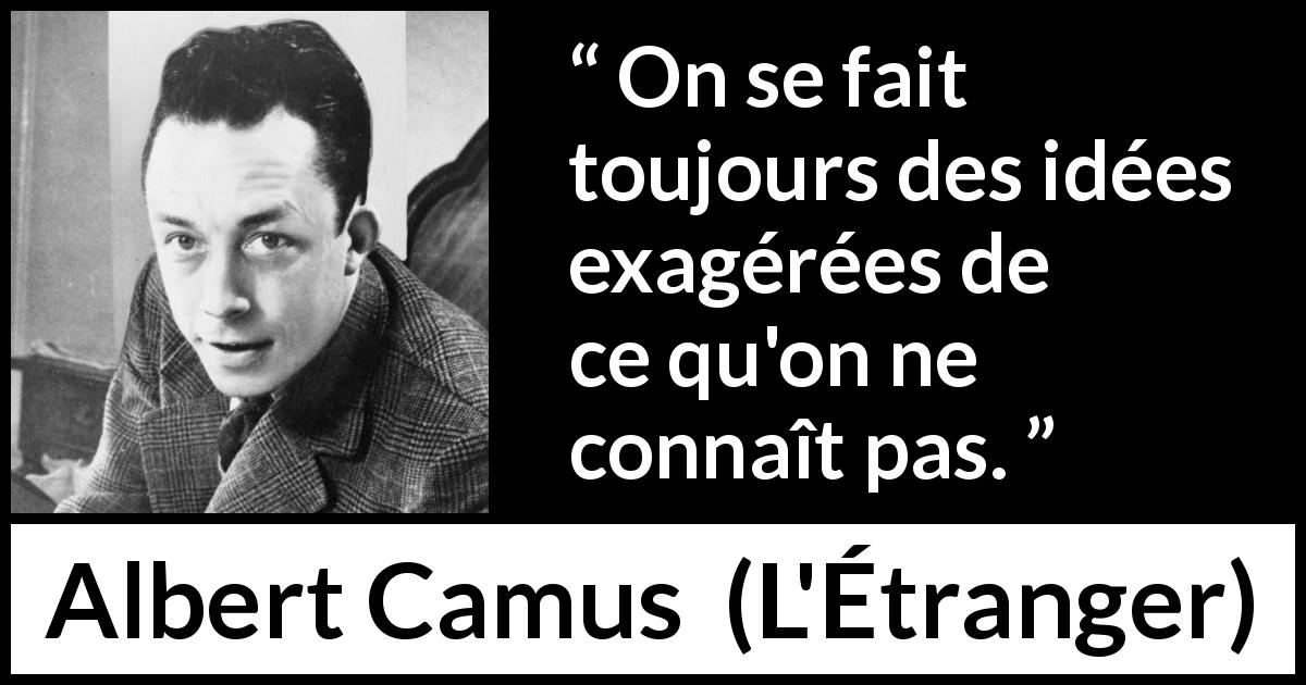 Citation d'Albert Camus sur l'exagération tirée de L'Étranger - On se fait toujours des idées exagérées de ce qu'on ne connaît pas.