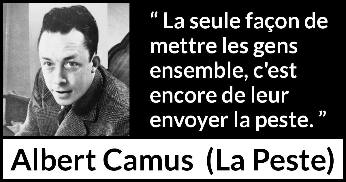 Citation d'Albert Camus sur la catastrophe tirée de La Peste - La seule façon de mettre les gens ensemble, c'est encore de leur envoyer la peste.