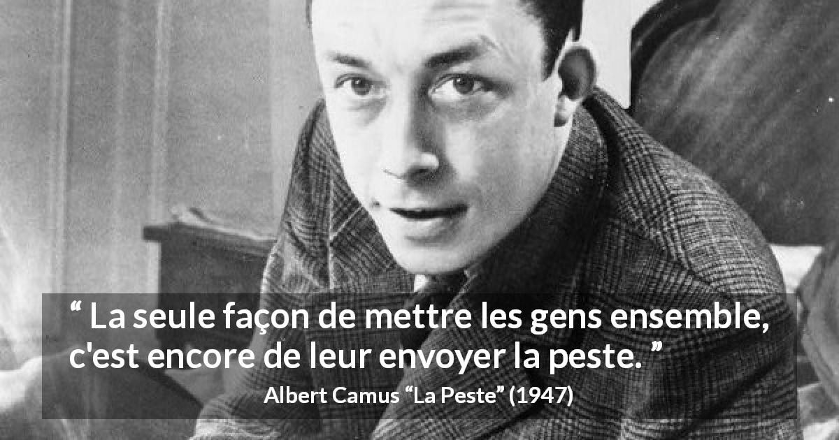Citation d'Albert Camus sur la catastrophe tirée de La Peste - La seule façon de mettre les gens ensemble, c'est encore de leur envoyer la peste.