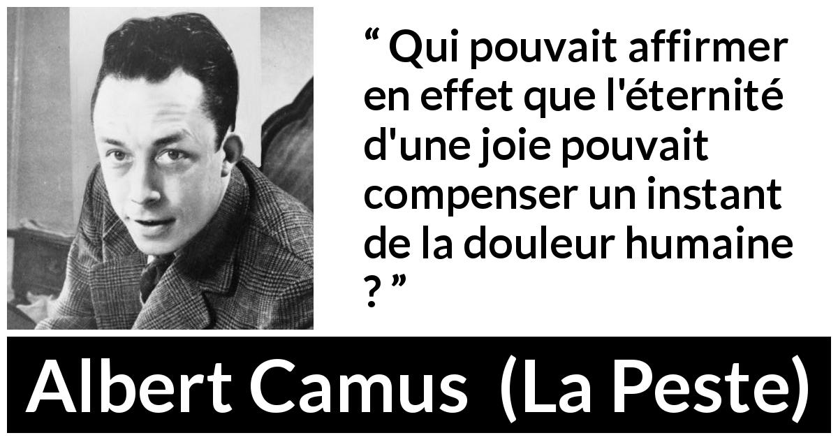 Citation d'Albert Camus sur la compensation tirée de La Peste - Qui pouvait affirmer en effet que l'éternité d'une joie pouvait compenser un instant de la douleur humaine ?