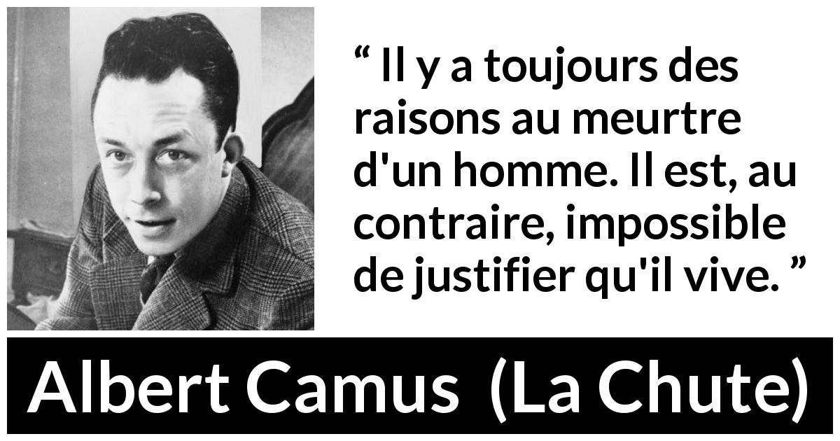 Citation d'Albert Camus sur la justification tirée de La Chute - Il y a toujours des raisons au meurtre d'un homme. Il est, au contraire, impossible de justifier qu'il vive.