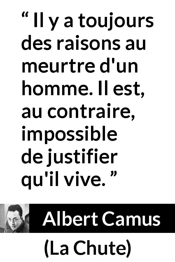 Citation d'Albert Camus sur la justification tirée de La Chute - Il y a toujours des raisons au meurtre d'un homme. Il est, au contraire, impossible de justifier qu'il vive.