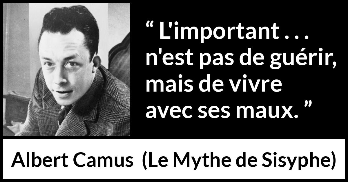 Citation d'Albert Camus sur la souffrance tirée du Mythe de Sisyphe - L'important . . . n'est pas de guérir, mais de vivre avec ses maux.