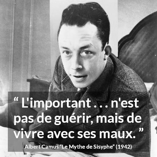 Citation d'Albert Camus sur la souffrance tirée du Mythe de Sisyphe - L'important . . . n'est pas de guérir, mais de vivre avec ses maux.