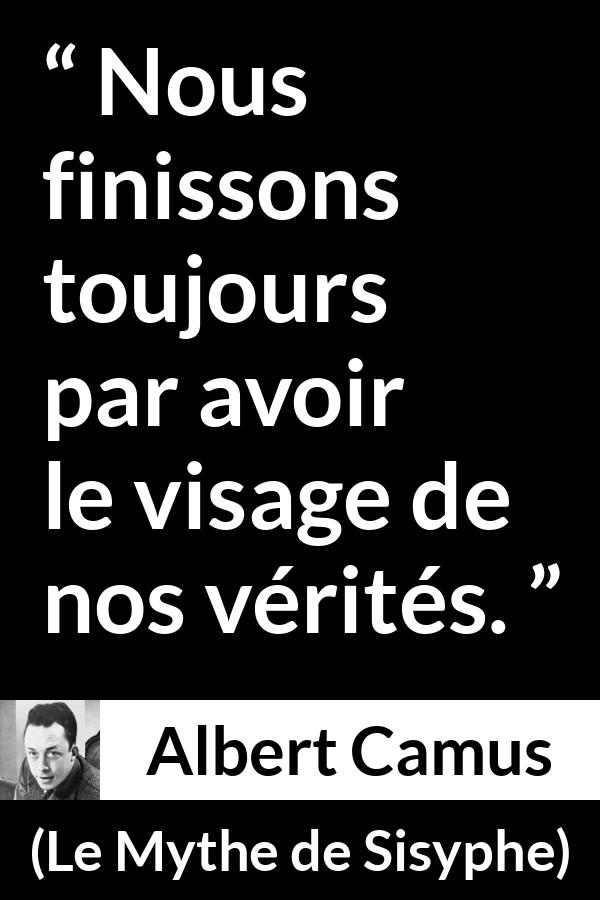 Citation d'Albert Camus sur la vérité tirée du Mythe de Sisyphe - Nous finissons toujours par avoir le visage de nos vérités.