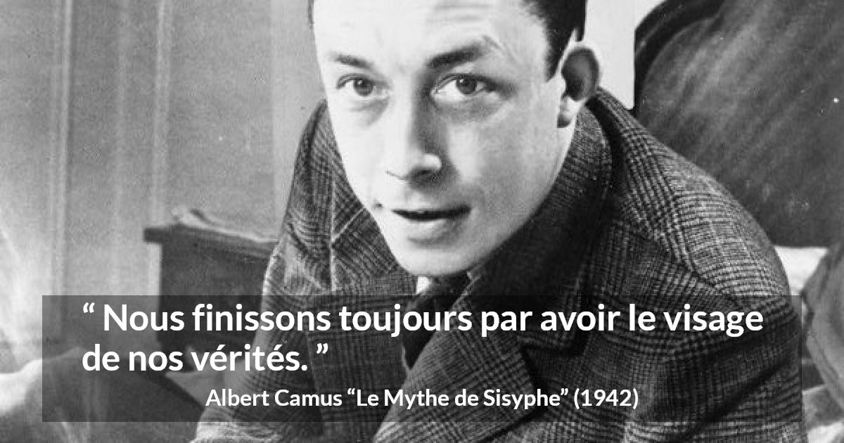 Citation d'Albert Camus sur la vérité tirée du Mythe de Sisyphe - Nous finissons toujours par avoir le visage de nos vérités.