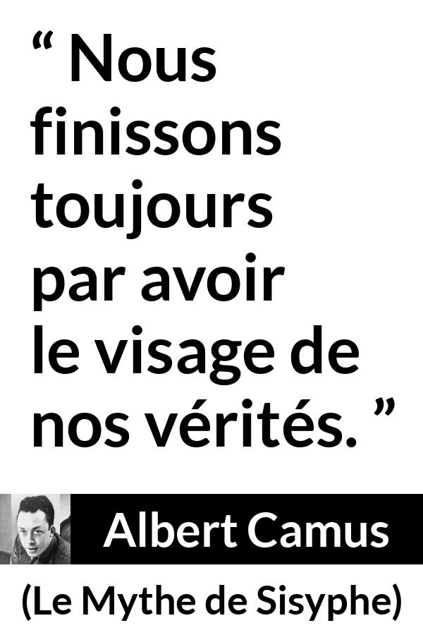 Citation d'Albert Camus sur la vérité tirée du Mythe de Sisyphe - Nous finissons toujours par avoir le visage de nos vérités.