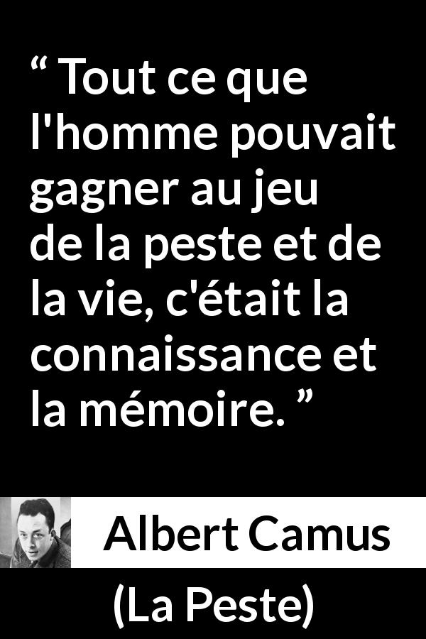 Citation d'Albert Camus sur la vie tirée de La Peste - Tout ce que l'homme pouvait gagner au jeu de la peste et de la vie, c'était la connaissance et la mémoire.