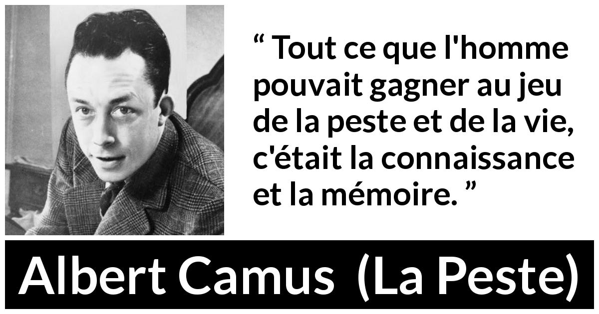 Citation d'Albert Camus sur la vie tirée de La Peste - Tout ce que l'homme pouvait gagner au jeu de la peste et de la vie, c'était la connaissance et la mémoire.