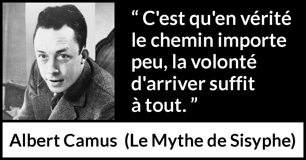 Citation d'Albert Camus sur le but tirée du Mythe de Sisyphe - C'est qu'en vérité le chemin importe peu, la volonté d'arriver suffit à tout.
