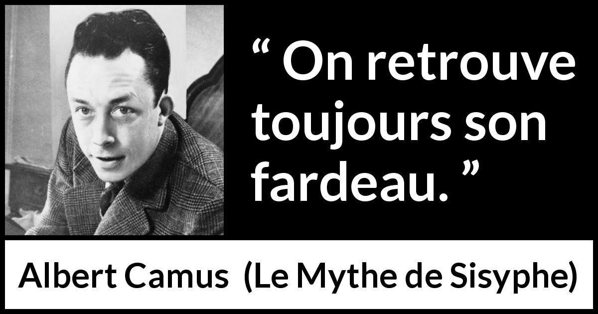 Citation d'Albert Camus sur le fardeau tirée du Mythe de Sisyphe - On retrouve toujours son fardeau.