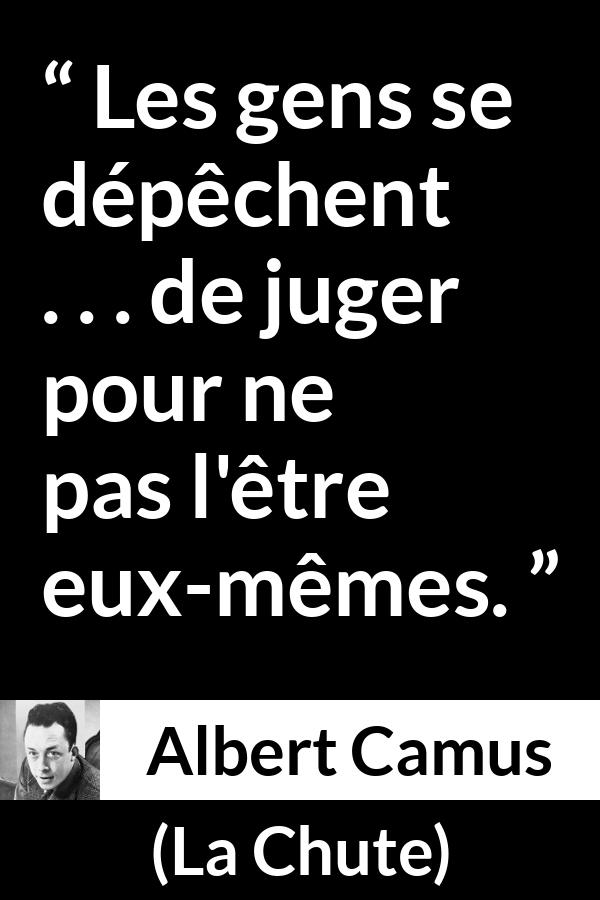 Citation d'Albert Camus sur le jugement tirée de La Chute - Les gens se dépêchent . . . de juger pour ne pas l'être eux-mêmes.