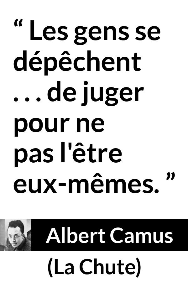 Citation d'Albert Camus sur le jugement tirée de La Chute - Les gens se dépêchent . . . de juger pour ne pas l'être eux-mêmes.