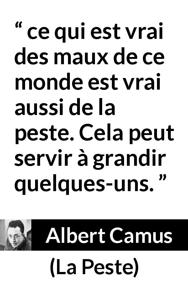 Citation d'Albert Camus sur le mal tirée de La Peste - ce qui est vrai des maux de ce monde est vrai aussi de la peste. Cela peut servir à grandir quelques-uns.