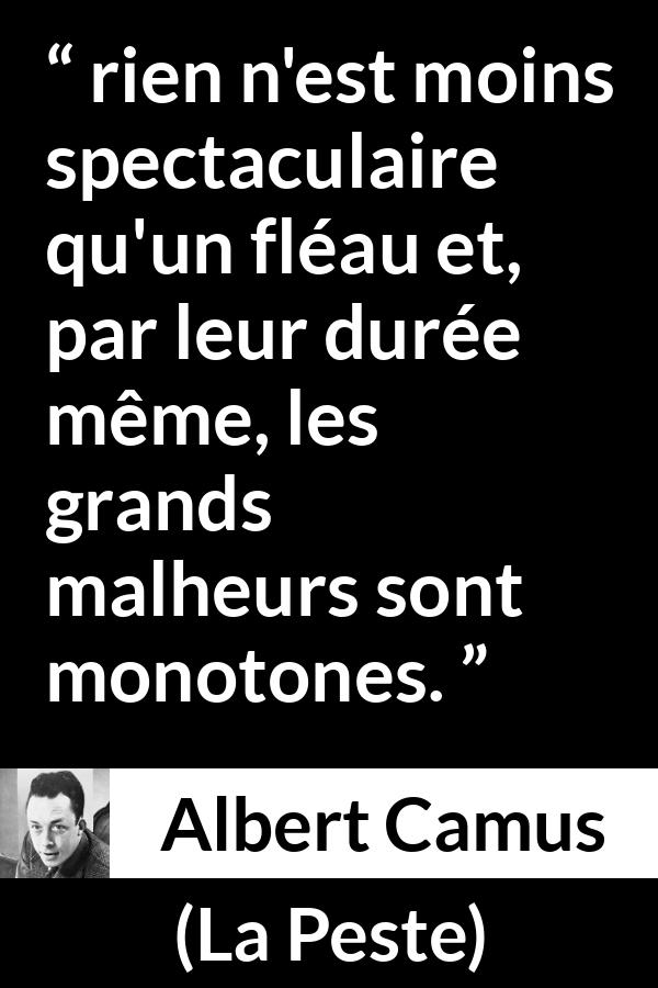 Citation d'Albert Camus sur le malheur tirée de La Peste - rien n'est moins spectaculaire qu'un fléau et, par leur durée même, les grands malheurs sont monotones.